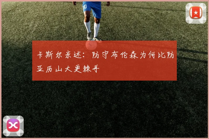 卡斯尔亲述：防守布伦森为何比防亚历山大更棘手