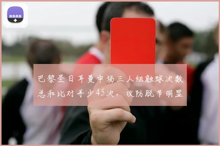 巴黎圣日耳曼中场三人组触球次数总和比对手少45次，攻防脱节明显