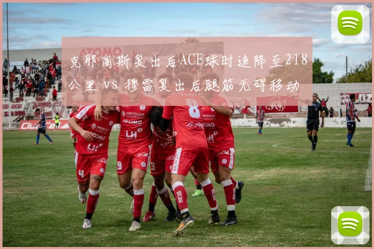 克耶高斯复出后ACE球时速降至218公里 vs 穆雷复出后腿筋无碍移动速度恢复,老将回归核心技术指标反差鲜明